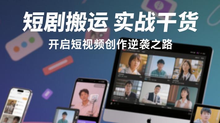 《短剧搬运实战干货》：开启短视频创作逆袭之路