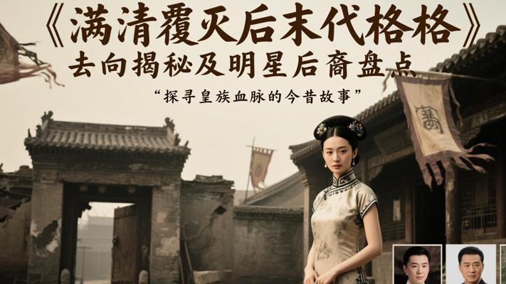 满清覆灭后末代格格去向揭秘及明星后裔盘点