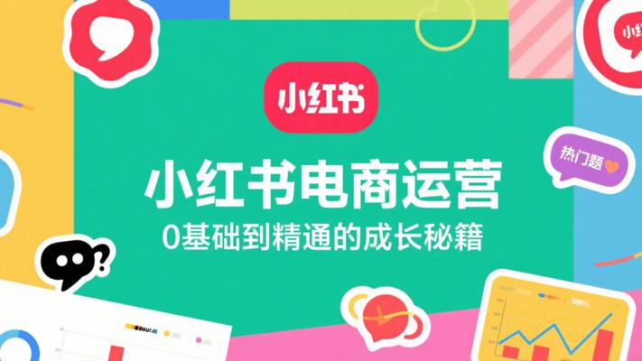 《小红书电商运营》：0基础到精通的成长秘籍