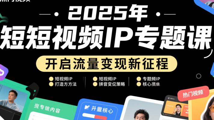 2025年短视频IP专题课：开启流量变现新征程
