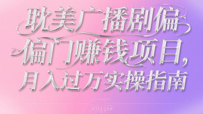 耽美广播剧偏门赚钱项目，月入过万实操指南