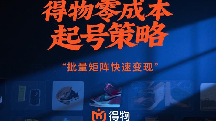 得物零成本起号策略，批量矩阵快速变现