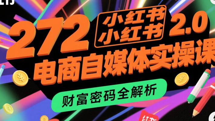 272小红书电商自媒体实操课2.0：财富密码全解析