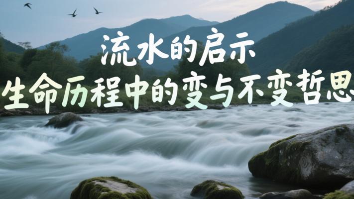 流水的启示生命历程中的变与不变哲思