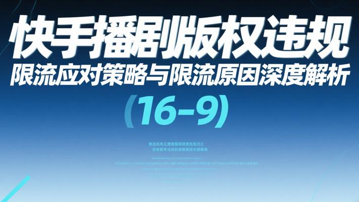 快手播剧版权违规限流应对策略与限流原因深度解析