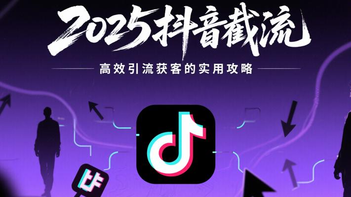 2025抖音截流：高效引流获客的实用攻略