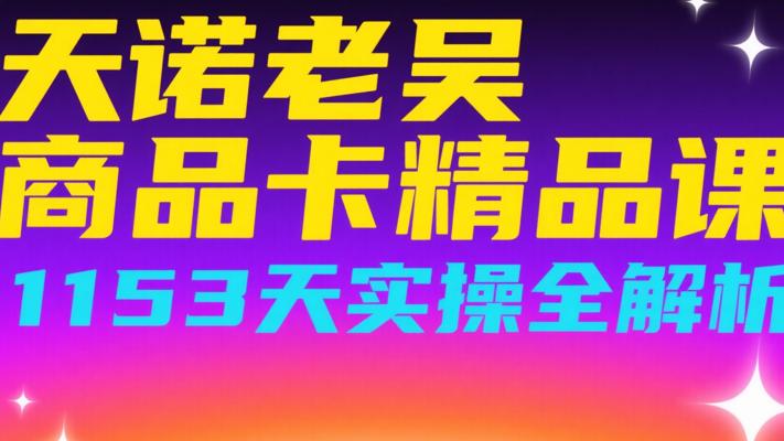天诺老吴商品卡精品课：1153天实操全解析