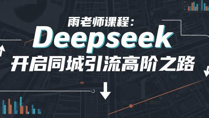 雨老师课程：Deepseek开启同城引流高阶之路
