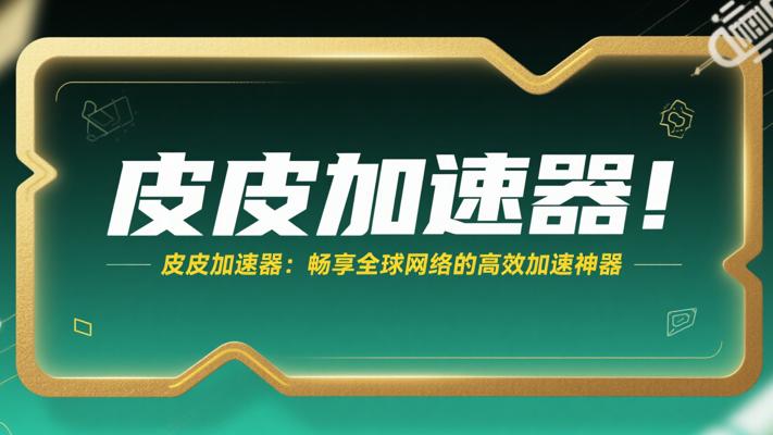 皮皮加速器：畅享全球网络的高效加速神器