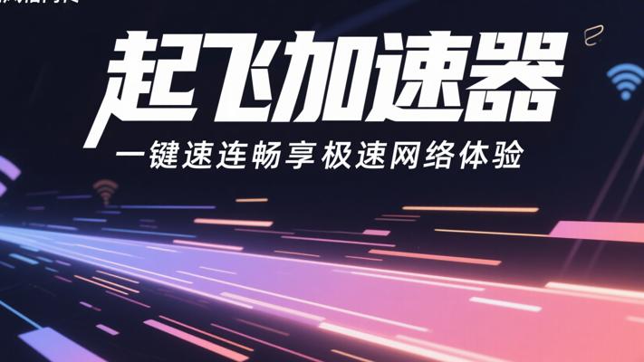 起飞加速器：一键速连畅享极速网络体验