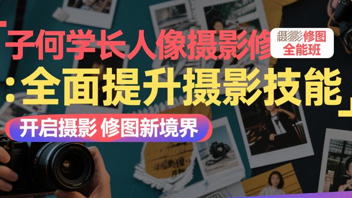 子何学长人像摄影修图全能班：全面提升摄影技能