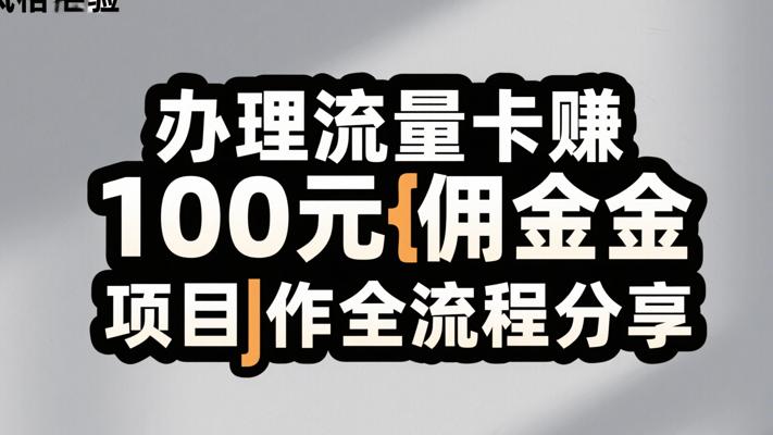 办理流量卡赚100元佣金项目操作全流程分享