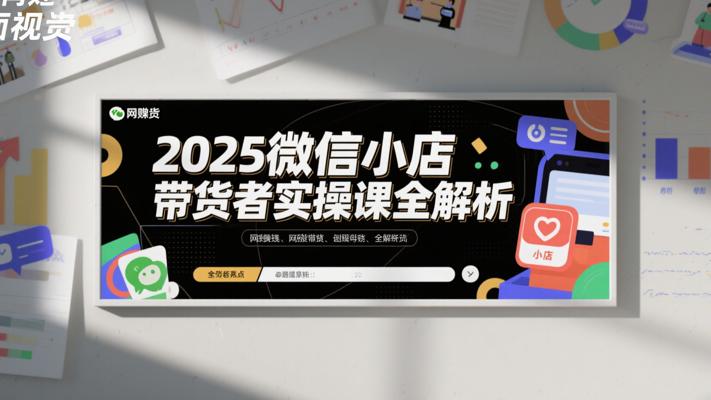2025微信小店带货者实操课全解析
