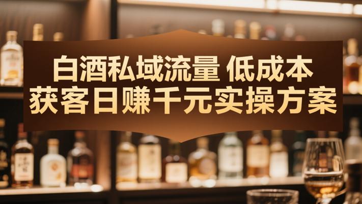 白酒私域流量低成本获客日赚千元实操方案