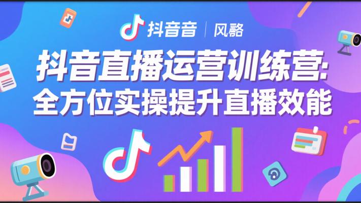 抖音直播运营训练营：全方位实操提升直播效能