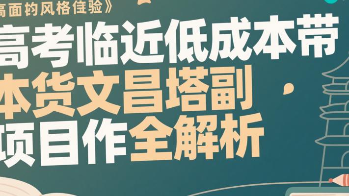 高考临近低成本带货文昌塔副业项目操作全解析