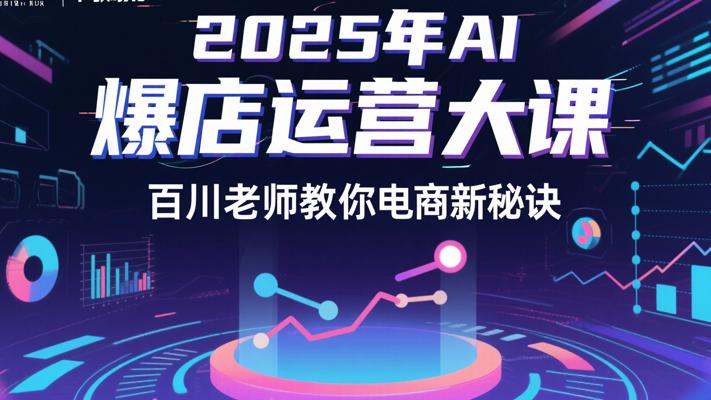 2025年AI爆店运营大课：百川老师教你电商新秘诀