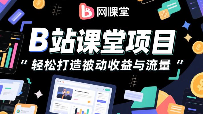 B站课堂项目：轻松打造被动收益与流量