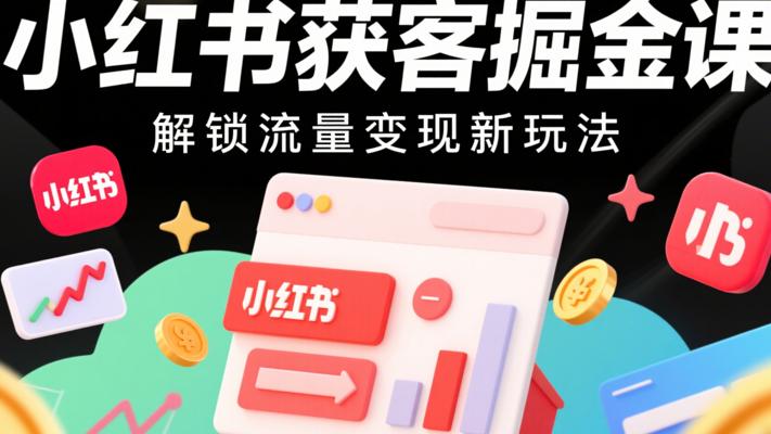 小红书获客掘金课：解锁流量变现新玩法