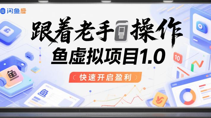 《跟着老手操作闲鱼虚拟项目1.0》：快速开启盈利