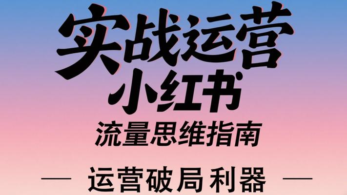 《实战运营小红书流量思维指南》：运营破局利器