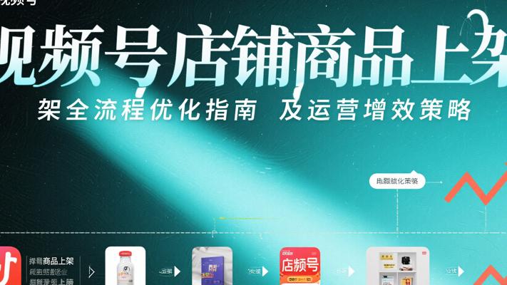 视频号店铺商品上架全流程优化指南及运营增效策略