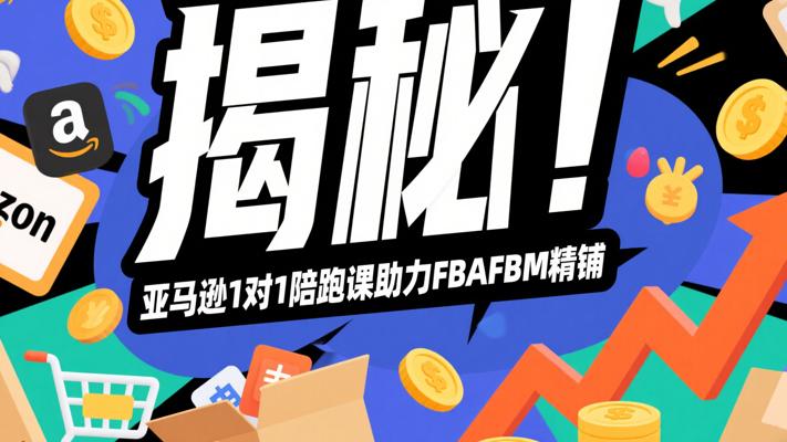 揭秘！亚马逊1对1陪跑课助力FBAFBM精铺