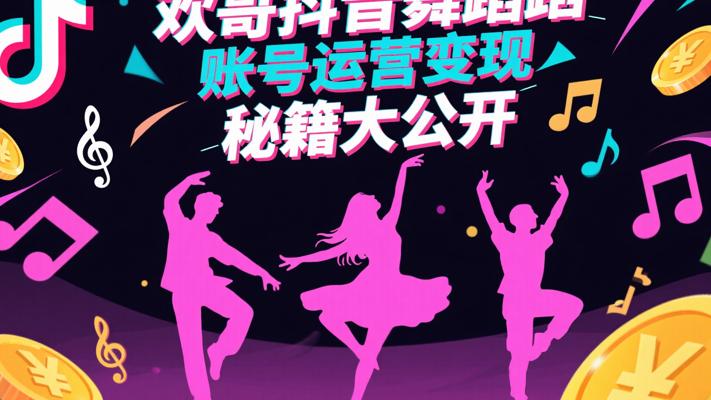 欢哥抖音舞蹈账号运营变现秘籍大公开