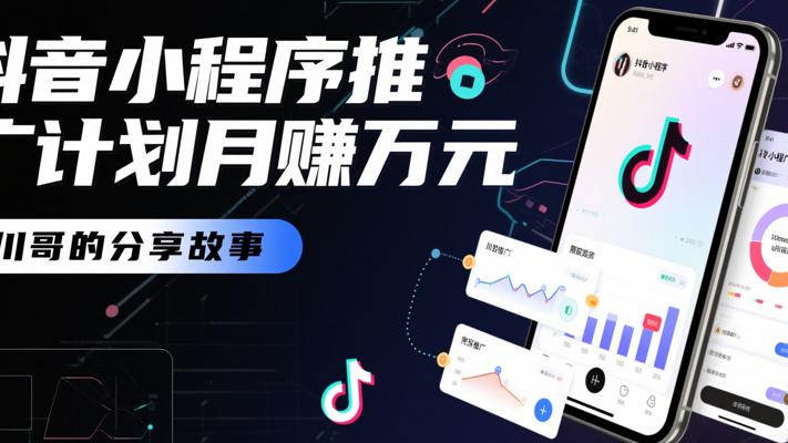 川哥分享抖音小程序推广计划月赚万元的故事
