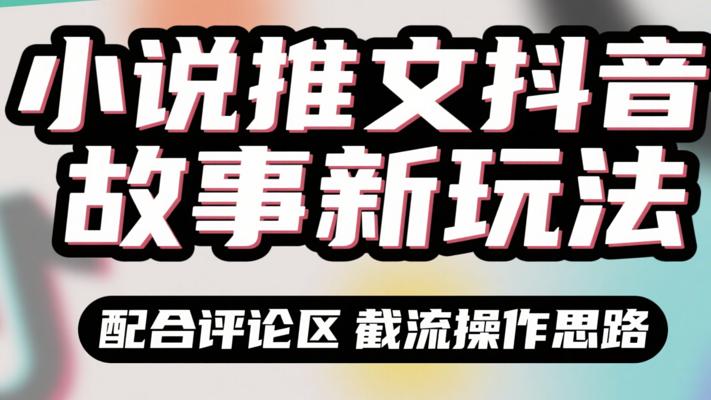 小说推文抖音故事新玩法配合评论区截流操作思路