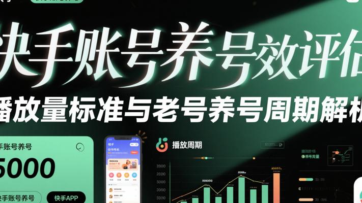 快手账号养号成效评估：5000播放量标准与老号养号周期解析