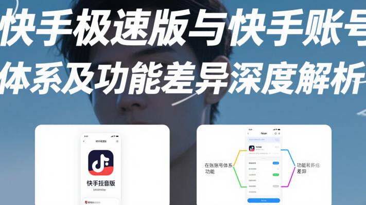 快手极速版与快手账号体系及功能差异深度解析