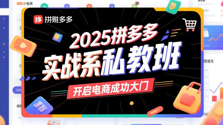2025拼多多实战系列私教班：开启电商成功大门