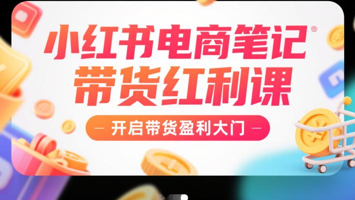 《小红书电商笔记带货红利课》：开启带货盈利大门