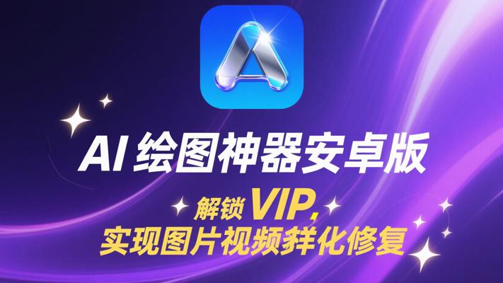 AI绘图神器安卓版解锁VIP实现图片视频多样化修复