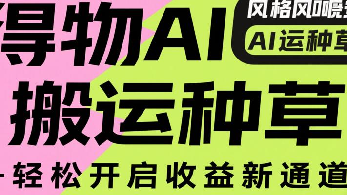 得物AI搬运种草，轻松开启收益新通道