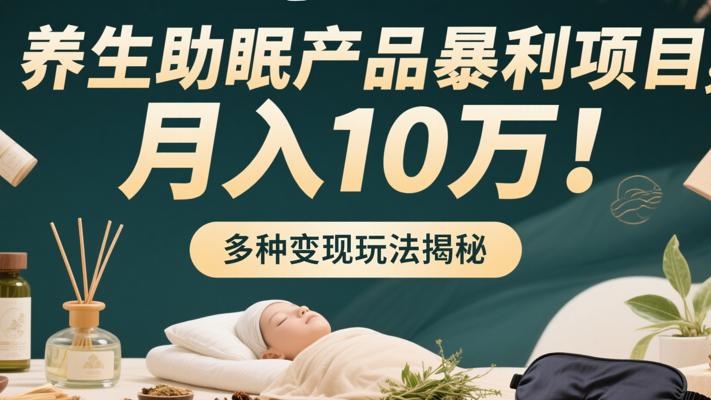 养生助眠产品暴利项目多种变现月入10万玩法