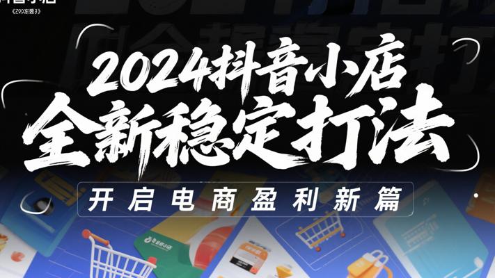 《2024抖音小店全新稳定打法》：开启电商盈利新篇