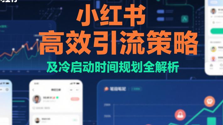 小红书高效引流策略及冷启动时间规划全解析