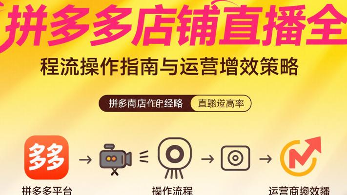 拼多多店铺直播全流程操作指南与运营增效策略