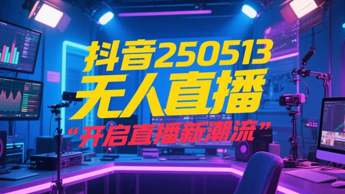 抖音250513无人直播：开启直播新潮流