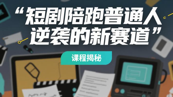 《短剧陪跑普通人逆袭的新赛道》课程揭秘