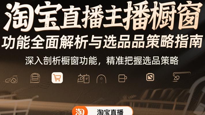 淘宝直播主播橱窗功能全面解析与选品策略指南