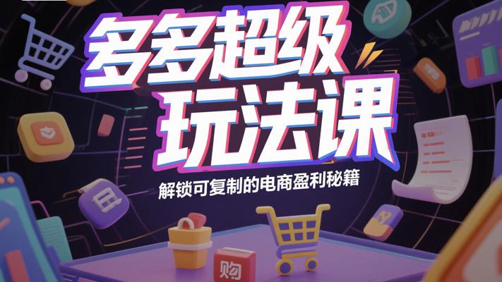 《多多超级玩法课》：解锁可复制的电商盈利秘籍