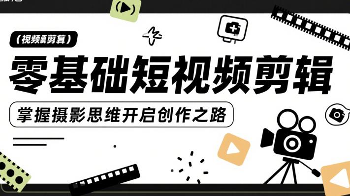 零基础短视频剪辑：掌握摄影思维开启创作之路