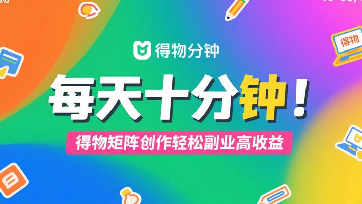 每天十分钟！得物矩阵创作轻松副业高收益
