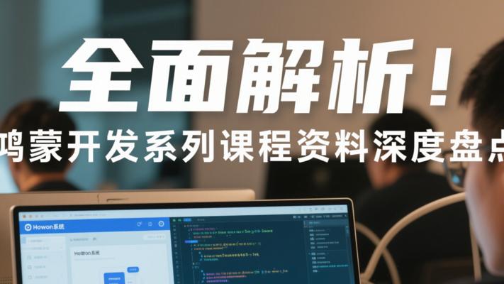 全面解析！鸿蒙开发系列课程资料深度盘点