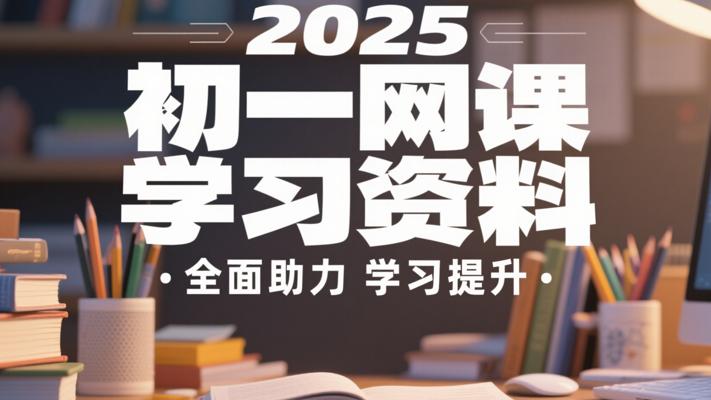 2025初一网课学习资料：全面助力学习提升