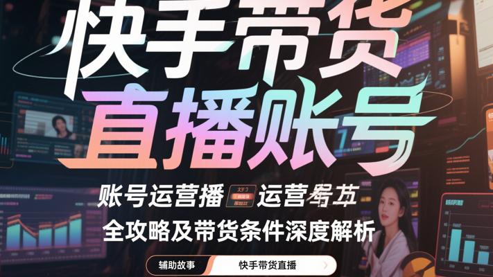 快手带货直播账号运营全攻略及带货条件深度解析