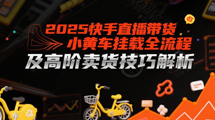 2025快手直播带货小黄车挂载全流程及高阶卖货技巧解析
